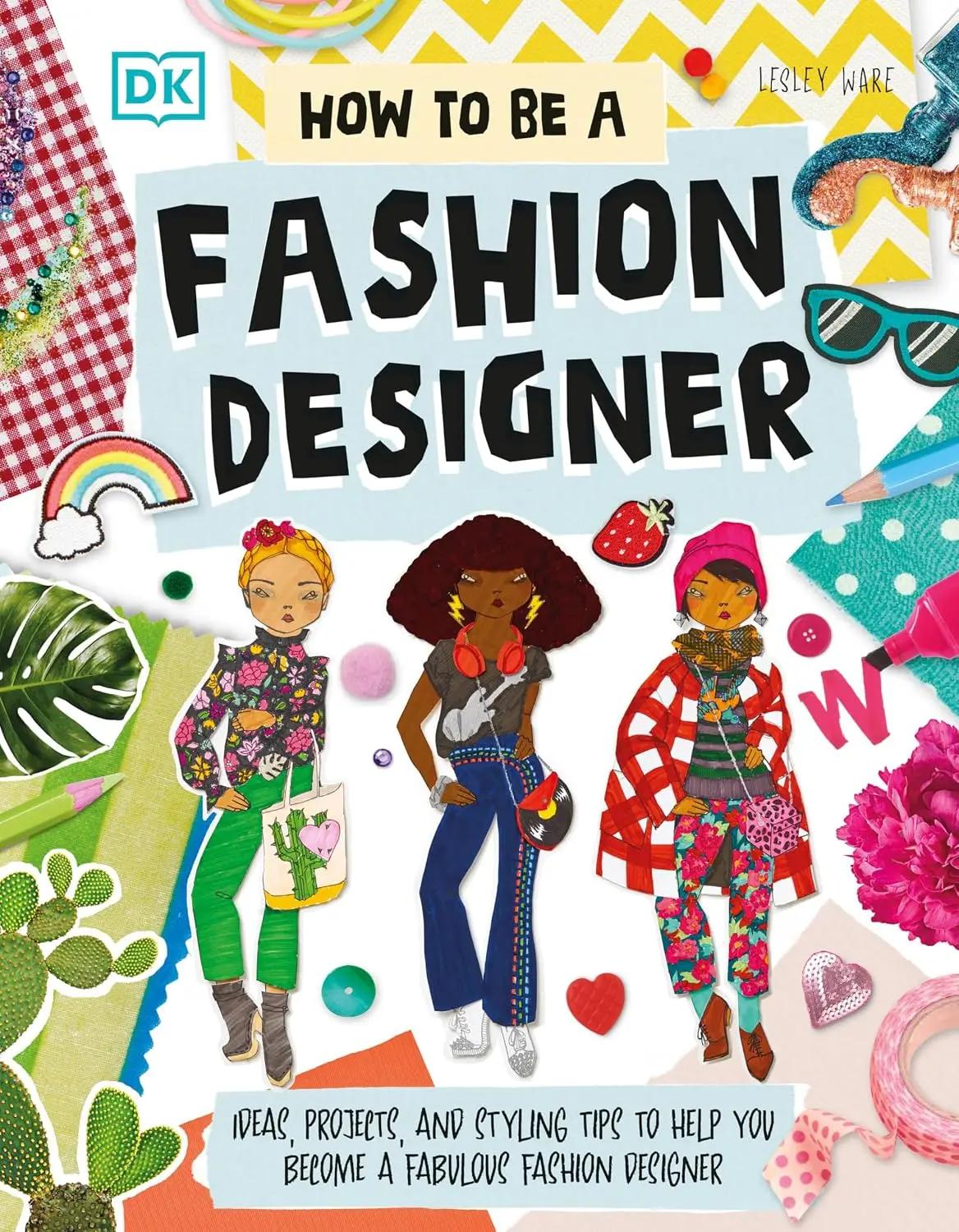 Lesley Ware How To Be A Fashion Designer: Ideas, Projects, and Styling Tips to Help You Become a Fabulous Fashion Designer (Careers for Kids)